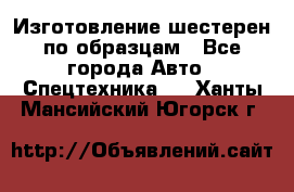 Изготовление шестерен по образцам - Все города Авто » Спецтехника   . Ханты-Мансийский,Югорск г.